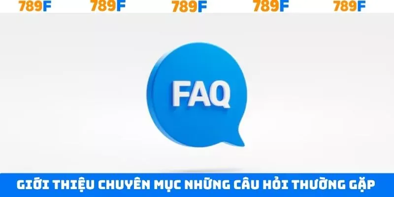 Giải đáp đầy đủ những câu hỏi thường gặp 789F Giải đáp đầy đủ những câu hỏi thường gặp 789F