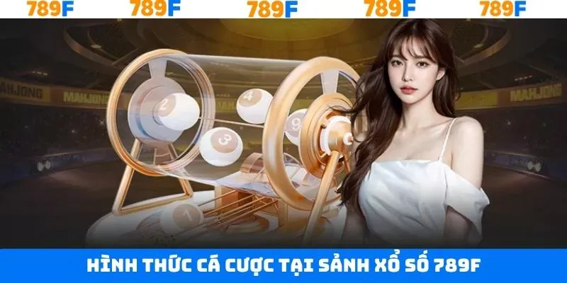 Xổ số 789F với nhiều loại hình độc đáo Hình thức cá cược sảnh xổ số 789F