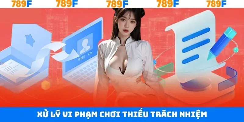 Chơi có trách nhiệm 789F và xử lý khi vi phạm quy tắc Chơi có trách nhiệm 789F và xử lý khi vi phạm quy tắc