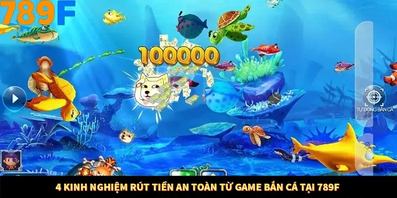 4 Kinh Nghiệm Rút Tiền An Toàn Từ Game Bắn Cá Ở 789F 2 4 Kinh Nghiệm Rút Tiền An Toàn Từ Game Bắn Cá Tại 789F