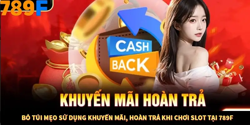 Bỏ Túi Mẹo Sử Dụng Khuyến Mãi, Hoàn Trả Khi Chơi Slot Tại 789F