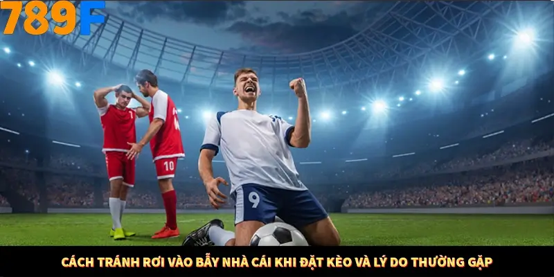 Bí Quyết Đánh Lô Khung 5 Ngày An Toàn Tại Nhà Cái 789F 11 Cách tránh rơi vào bẫy nhà cái khi đặt kèo và lý do thường gặp