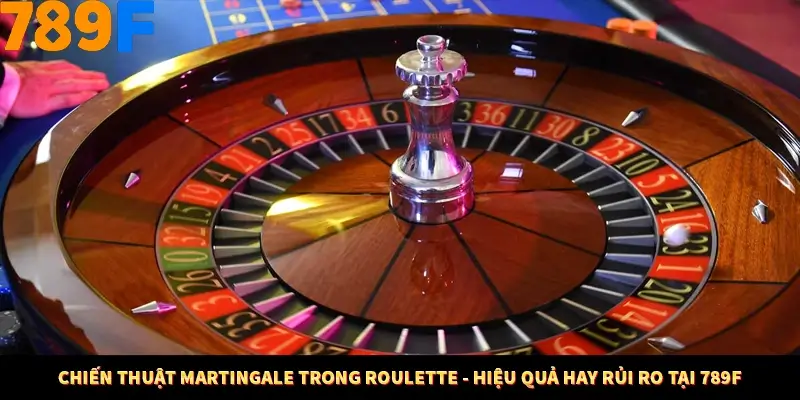 Chiến Thuật Martingale Trong Roulette - Hiệu Quả Hay Rủi Ro Tại 789F