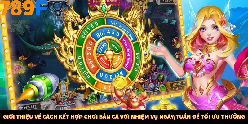 Bí Quyết Đánh Lô Khung 5 Ngày An Toàn Tại Nhà Cái 789F 10 Giới thiệu về cách kết hợp chơi bắn cá với nhiệm vụ ngày/tuần để tối ưu thưởng