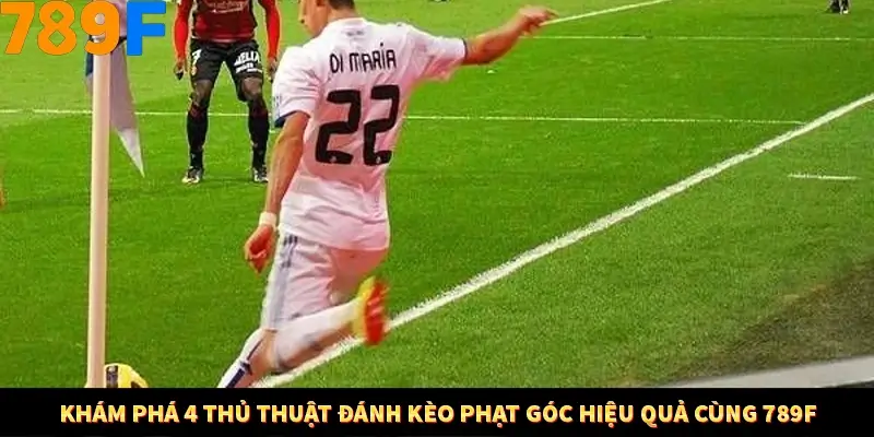 Khám Phá 4 Thủ Thuật Đánh Kèo Phạt Góc Hiệu Quả Cùng 789F