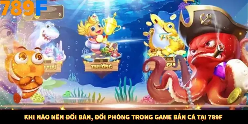 Khi Nào Nên Đổi Bàn, Đổi Phòng Trong Game Bắn Cá Ở 789F 3 Khi Nào Nên Đổi Bàn, Đổi Phòng Trong Game Bắn Cá Tại 789F