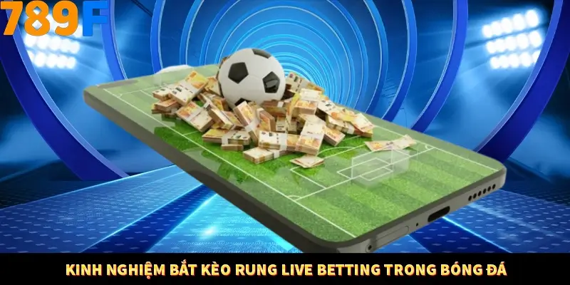 Bí Quyết Đánh Lô Khung 5 Ngày An Toàn Tại Nhà Cái 789F 10 Kinh nghiệm bắt kèo rung live betting trong bóng đá