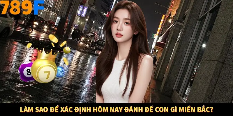 Bí Quyết Đánh Lô Khung 5 Ngày An Toàn Tại Nhà Cái 789F 12 Làm sao để xác định hôm nay đánh đề con gì miền Bắc?