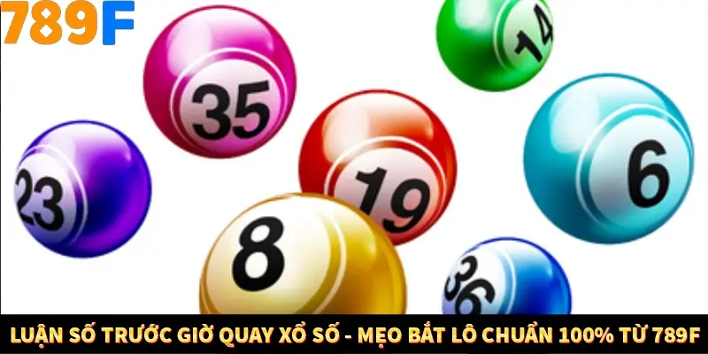Luận Số Trước Giờ Quay Xổ Số - Mẹo Bắt Lô Chuẩn 100% Tại 789F 6 Luận Số Trước Giờ Quay Xổ Số - Mẹo Bắt Lô Chuẩn 100% Từ 789F
