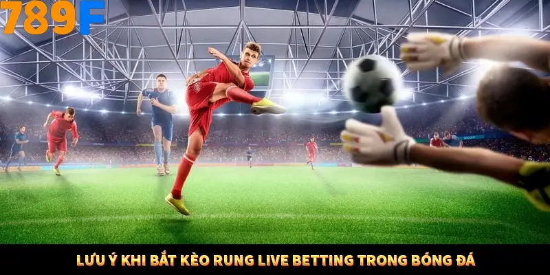 Bí Quyết Đánh Lô Khung 5 Ngày An Toàn Tại Nhà Cái 789F 12 Lưu ý khi bắt kèo rung live betting trong bóng đá