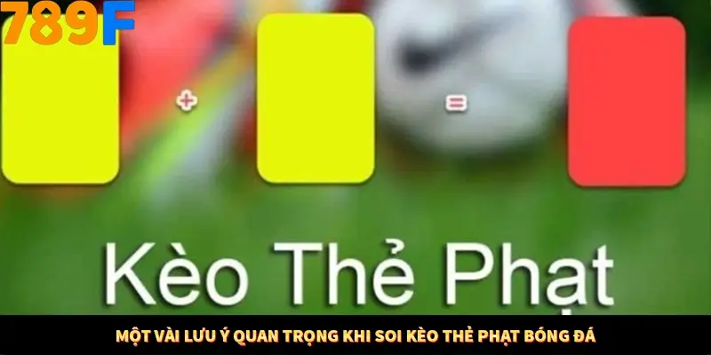 Một vài lưu ý quan trọng khi soi kèo thẻ phạt bóng đá