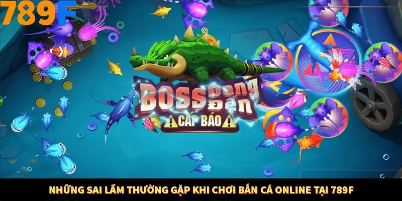 Những Sai Lầm Thường Gặp Khi Chơi Bắn Cá Online Tại 789F 10 Những Sai Lầm Thường Gặp Khi Chơi Bắn Cá Online Tại 789F