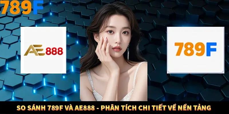 So Sánh 789F Và AE888 - Phân Tích Chi Tiết Về Nền Tảng 4 So Sánh 789F Và AE888 - Phân Tích Chi Tiết Về Nền Tảng