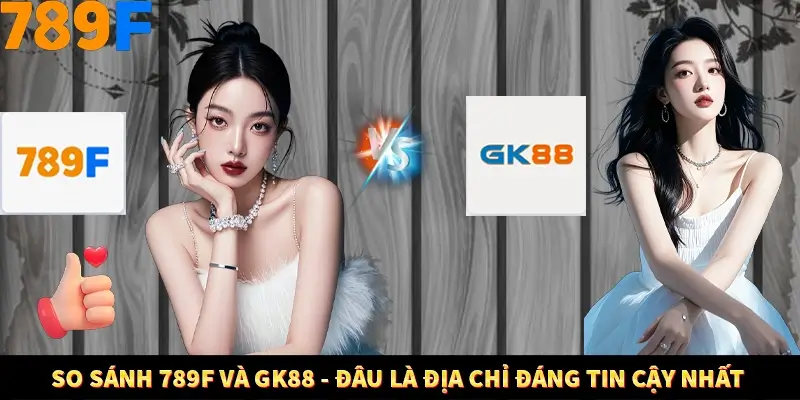 So Sánh 789F và GK88 - Đâu Là Địa Chỉ Đáng Tin Cậy Nhất 5 So Sánh 789F và GK88 - Đâu Là Địa Chỉ Đáng Tin Cậy Nhất