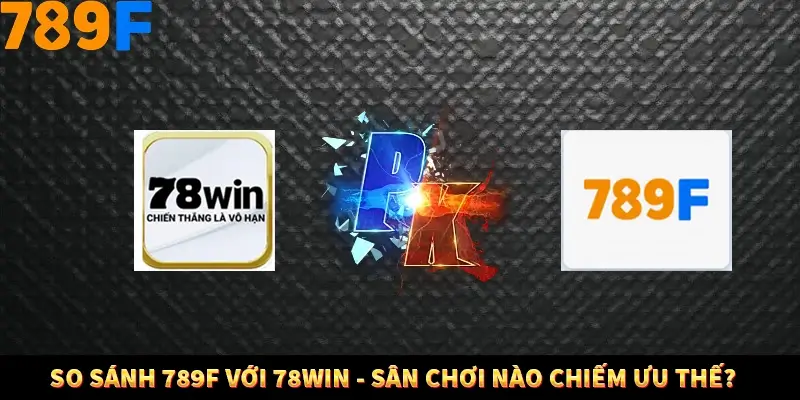 So Sánh 789F Với 78Win - Sân Chơi Nào Đang Chiếm Ưu Thế? 9 So Sánh 789F Với 78Win - Sân Chơi Nào Chiếm Ưu Thế?