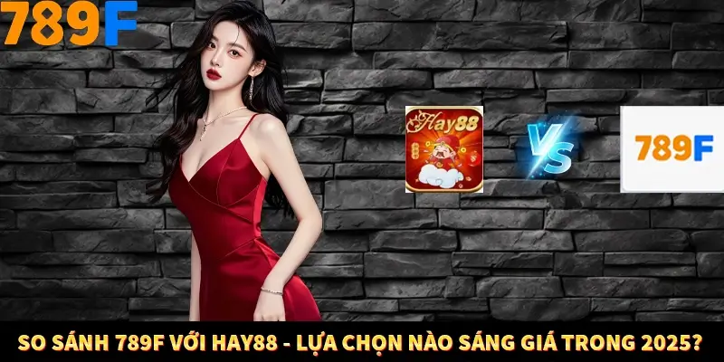 So Sánh 789F Với Hay88 - Lựa Chọn Sáng Giá Trong Năm 2025 3 So Sánh 789F Với Hay88 - Lựa Chọn Nào Sáng Giá Trong 2025?