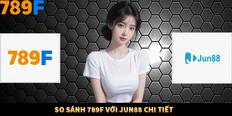 So Sánh 789F Với Jun88 - Hai Thương Hiệu Đẳng Cấp Hàng Đầu 10 So Sánh 789F Với Jun88 - Hai Thương Hiệu Đẳng Cấp Top Đầu