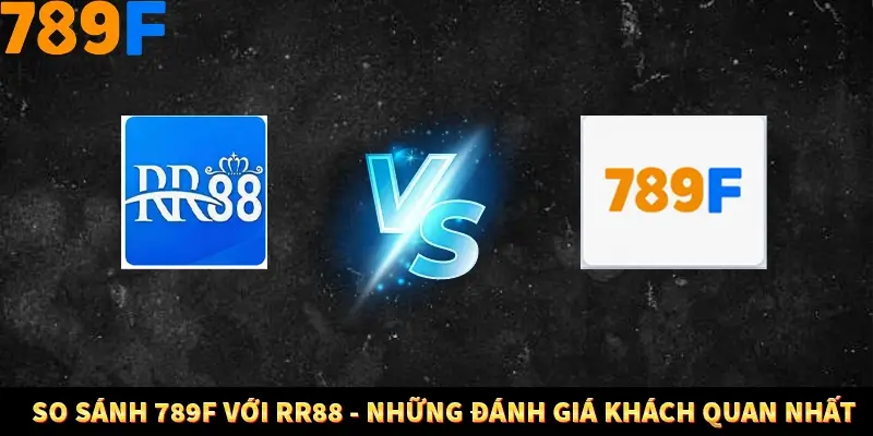 So Sánh 789F Với RR88 - Và Những Đánh Giá Khách Quan Nhất 8 So Sánh 789F Với RR88 - Những Đánh Giá Khách Quan Nhất