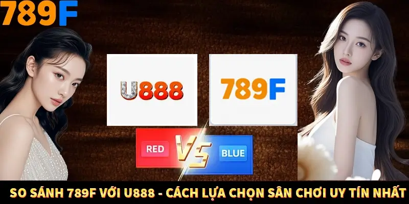 So Sánh 789F Với U888 - Cách Lựa Chọn Sân Chơi Uy Tín Nhất 7 So Sánh 789F Với U888 - Cách Lựa Chọn Sân Chơi Uy Tín Nhất