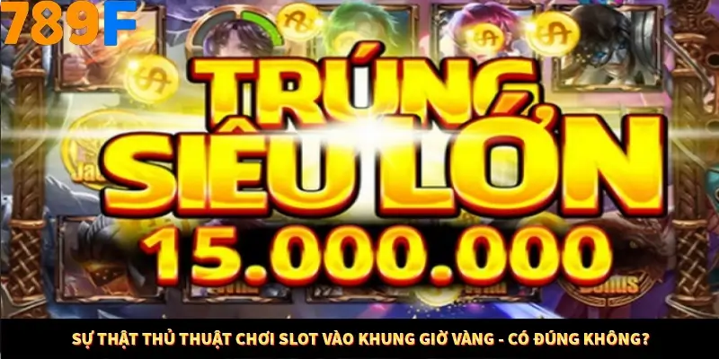 Bí Quyết Đánh Lô Khung 5 Ngày An Toàn Tại Nhà Cái 789F 10 Sự thật thủ thuật chơi slot vào khung giờ vàng - có đúng không?