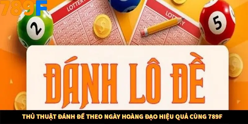 Thủ Thuật Đánh Đề Theo Ngày Hoàng Đạo Hiệu Quả Cùng 789F 6 Thủ Thuật Đánh Đề Theo Ngày Hoàng Đạo Hiệu Quả Cùng 789F