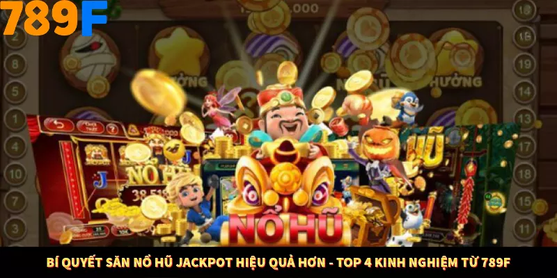 Bí Quyết Săn Nổ Hũ Jackpot Hiệu Quả Hơn - Top 4 Kinh Nghiệm Từ 789F