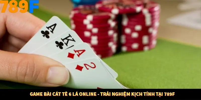 Game Bài Cát Tê 6 Lá Online - Trải Nghiệm Kịch Tính Tại 789F