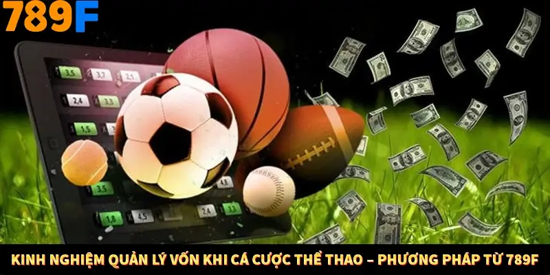 Kinh Nghiệm Quản Lý Vốn Khi Cá Cược Thể Thao – Phương Pháp Từ 789F